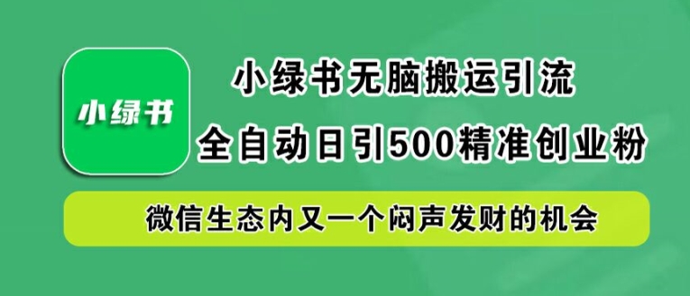 小绿书无脑搬运引流，全自动日引500精准创业粉，微信生态内又一个闷声发财的机会【揭秘】-观棋网创