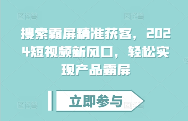 搜索霸屏精准获客，2024短视频新风口，轻松实现产品霸屏-观棋网创