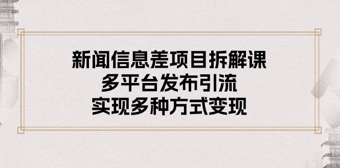 新闻信息差项目拆解课：多平台发布引流，实现多种方式变现-观棋网创