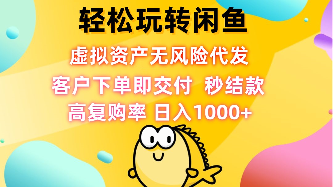 轻松玩转闲鱼 虚拟资产无风险代发 客户下单即交付 秒结款 高复购率 日…-观棋网创