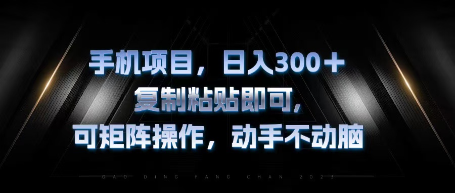 手机项目，日入300+，复制黏贴即可，可矩阵操作，动手不动脑-观棋网创