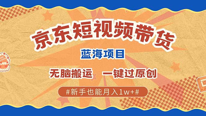 最新京东短视频蓝海带货项目，无需剪辑无脑搬运，一键过原创，有手就能…-观棋网创