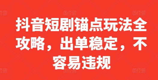 抖音短剧锚点玩法全攻略，出单稳定，不容易违规-观棋网创