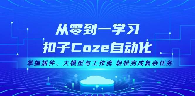 从零到一学习扣子Coze自动化，掌握插件、大模型与工作流 轻松完成复杂任务-观棋网创