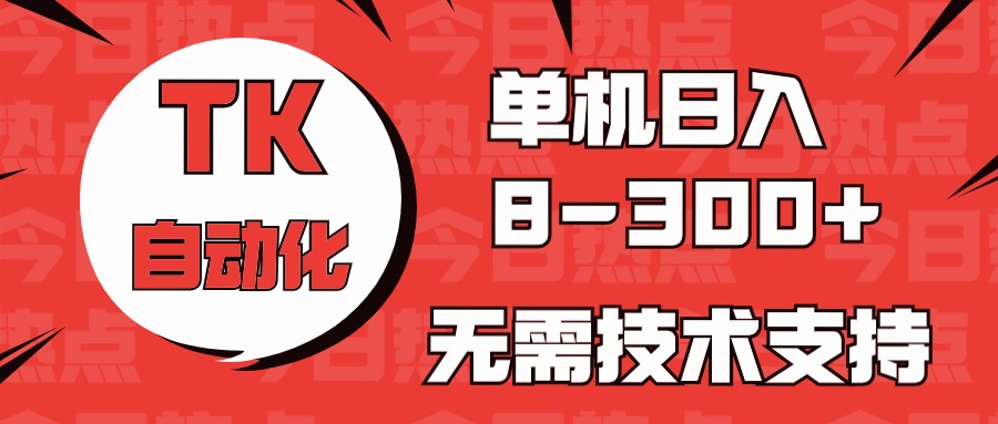 海外手机版TK自动化，单机收益8~300+，无需技术支持，新手小白均可操作-观棋网创