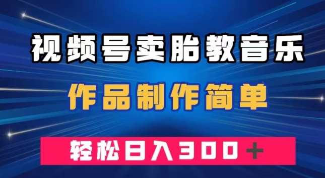 视频号卖胎教音乐，作品制作简单，一单49，轻松日入300＋-观棋网创