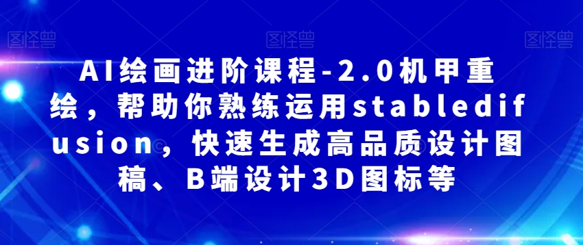 AI绘画进阶课程-2.0机甲重绘，帮助你熟练运用stabledifusion，快速生成高品质设计图稿、B端设计3D图标等-观棋网创