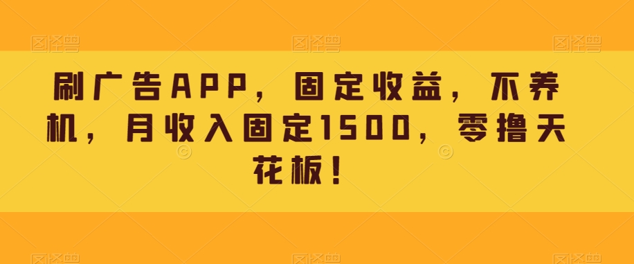 刷广告APP，固定收益，不养机，月收入固定1500，零撸天花板！-观棋网创