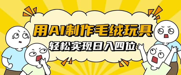 用AI制作毛绒玩具，轻松实现日入四位数【揭秘】-观棋网创