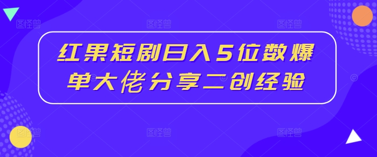 红果短剧日入5位数爆单大佬分享二创经验-观棋网创