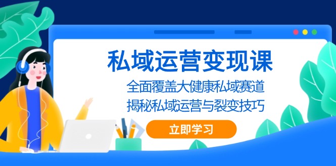 私域 运营变现课，全面覆盖大健康私域赛道，揭秘私域 运营与裂变技巧-观棋网创