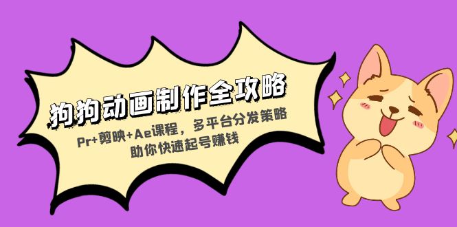 狗狗动画制作全攻略：Pr+剪映+Ae课程，多平台分发策略助你快速起号赚钱-观棋网创