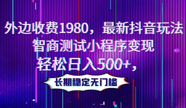 外边收费1980，最新抖音玩法，智商测试小程序变现，轻松日入500+，长期稳定无门槛-观棋网创