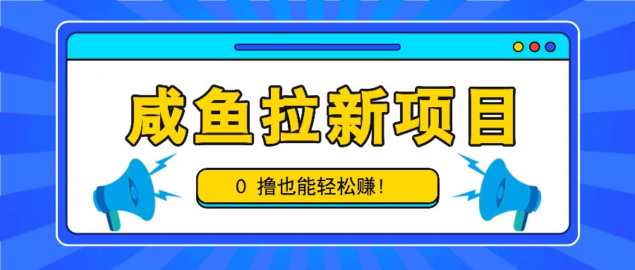 咸鱼拉新项目，拉新一单6-9元，0撸也能轻松赚，白撸几十几百！-观棋网创