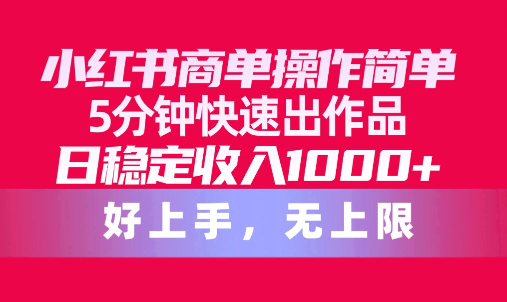 小红书商单操作简单，5分钟快速出作品，日稳定收入1000+，无上限-观棋网创