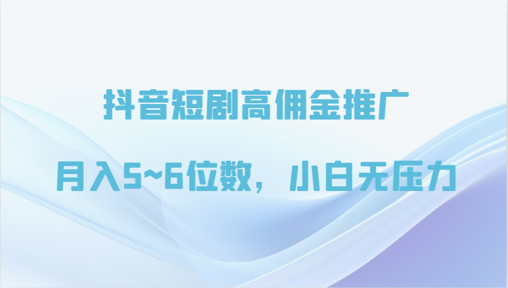 抖音短剧高佣金推广，月入5~6位数，小白无压力-观棋网创