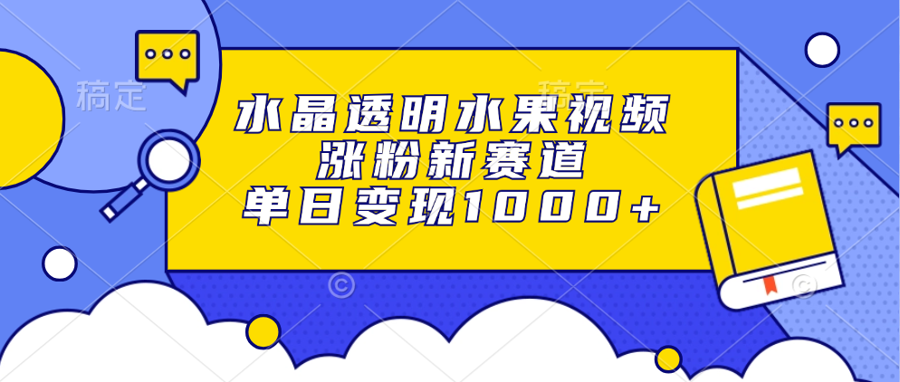 水晶透明水果视频，涨粉新赛道，单日变现1000+-观棋网创