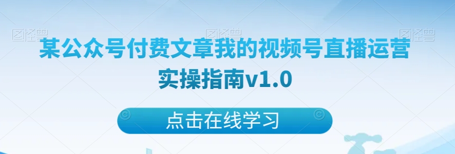 某公众号付费文章我的视频号直播运营实操指南v1.0-观棋网创