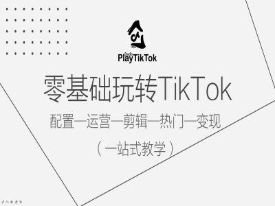零基础玩转TikTok，配置一运营一剪辑一热门一变现，一站式教学-观棋网创