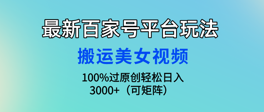 (9852期)最新百家号平台玩法，搬运美女视频100%过原创大揭秘，轻松日入3000+(可…-观棋网创