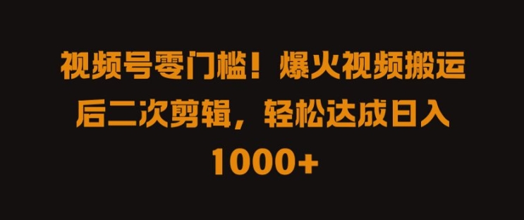 视频号零门槛，爆火视频搬运后二次剪辑，轻松达成日入 1k+【揭秘】-观棋网创