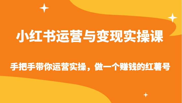 小红书运营与变现实操课-手把手带你运营实操，做一个赚钱的红薯号-观棋网创