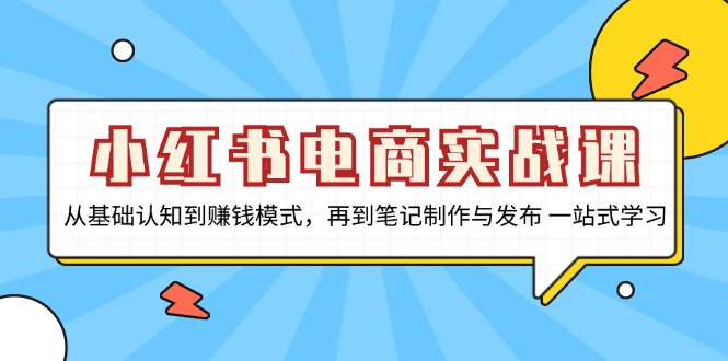 小红书电商实战课，从基础认知到赚钱模式，再到笔记制作与发布 一站式学习-观棋网创