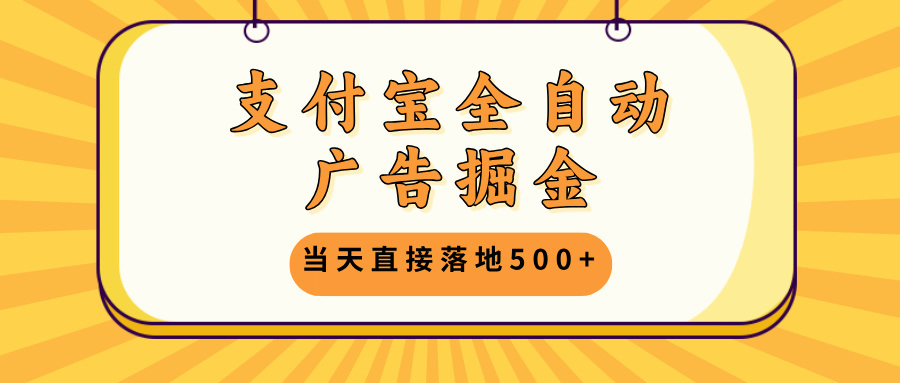 支付宝全自动广告掘金，当天直接落地500+，无需养鸡可矩阵放大操作-观棋网创