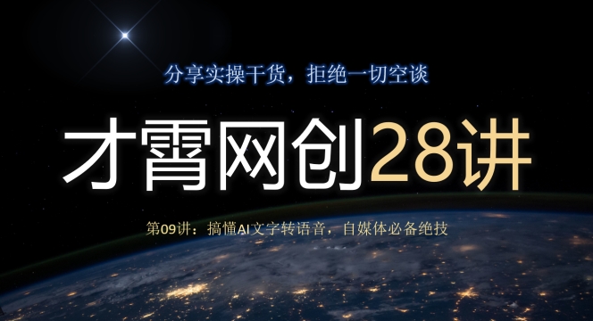 才霄网创28讲第09讲：搞懂AI文字转语音，自媒体必备绝技-观棋网创