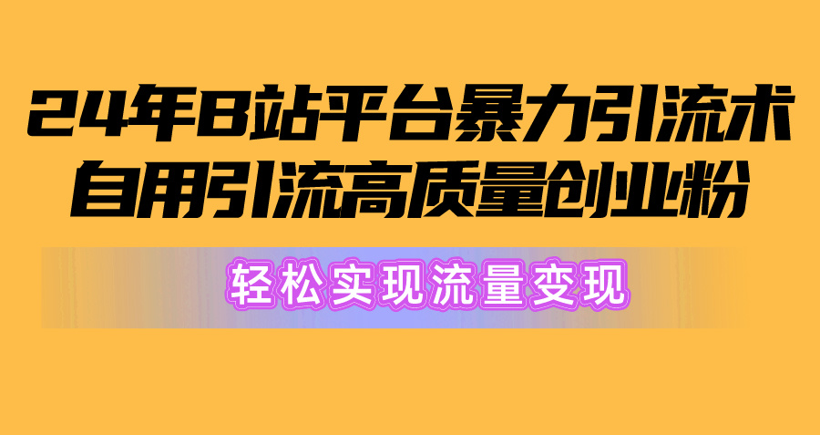 2024年B站平台暴力引流术，自用引流高质量创业粉，轻松实现流量变现！-观棋网创
