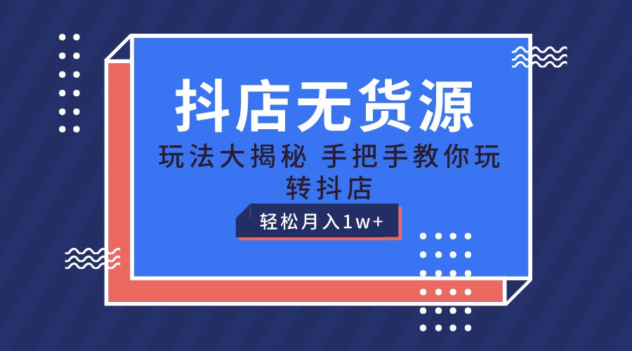 抖店无货源保姆级教程，手把手教你玩转抖店，轻松月入1W+-观棋网创