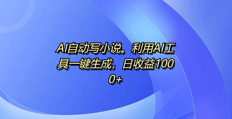 AI自动写小说，利用AI工具一键生成，日收益1k【揭秘】-观棋网创