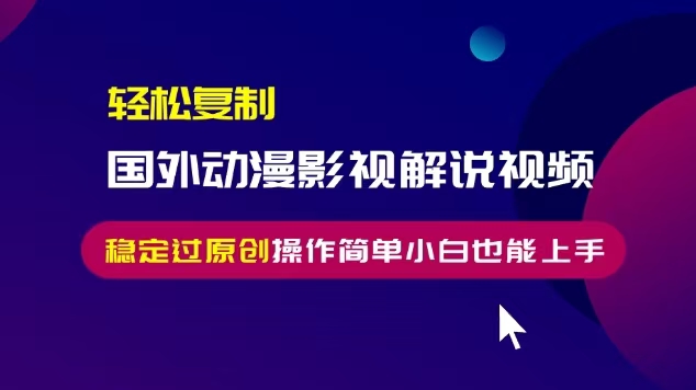 轻松复制国外动漫影视解说视频，无脑搬运稳定过原创，操作简单小白也能…-观棋网创