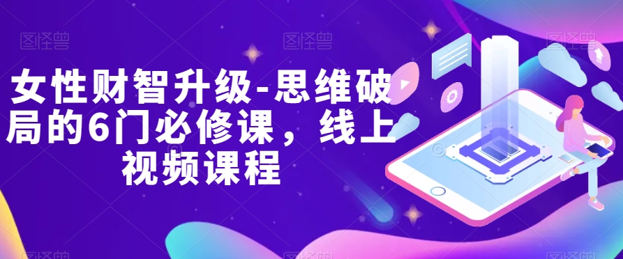 女性财智升级-思维破局的6门必修课，线上视频课程-观棋网创