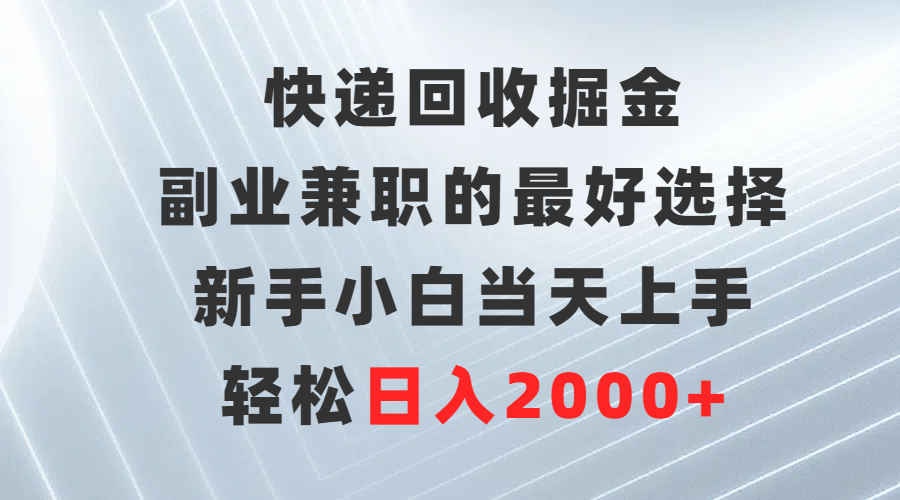 (9546期)快递回收掘金，副业兼职的最好选择，新手小白当天上手，轻松日入2000+-观棋网创