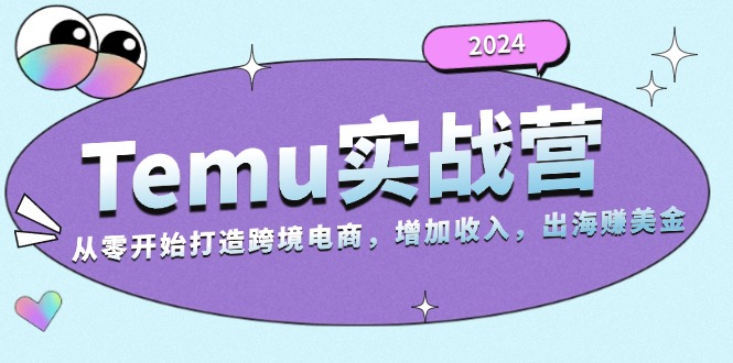 2024Temu实战营：从零开始打造跨境电商，增加收入，出海赚美金-观棋网创