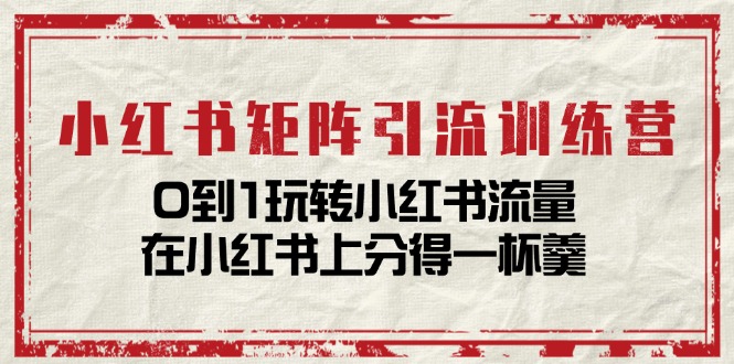 小红书矩阵引流训练营：0到1玩转小红书流量，在小红书上分得一杯羹-14节课-观棋网创