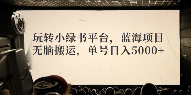 玩转小绿书平台，蓝海项目，无脑搬运，单号日入5000+-观棋网创