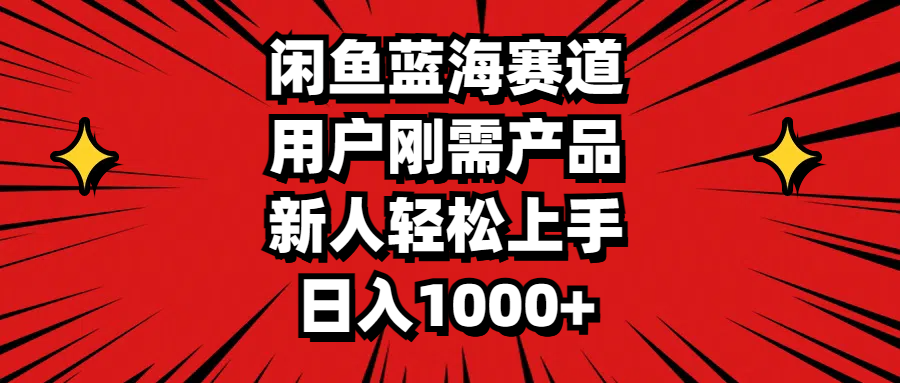 闲鱼蓝海赛道，用户刚需产品，新人轻松上手，日入1000+-观棋网创