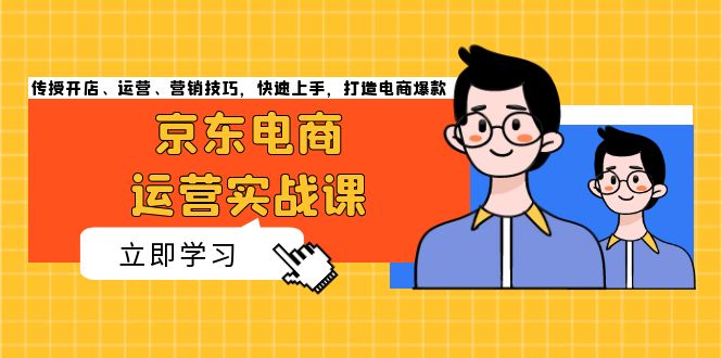 京东电商运营实战课，传授开店、运营、营销技巧，快速上手，打造电商爆款-观棋网创