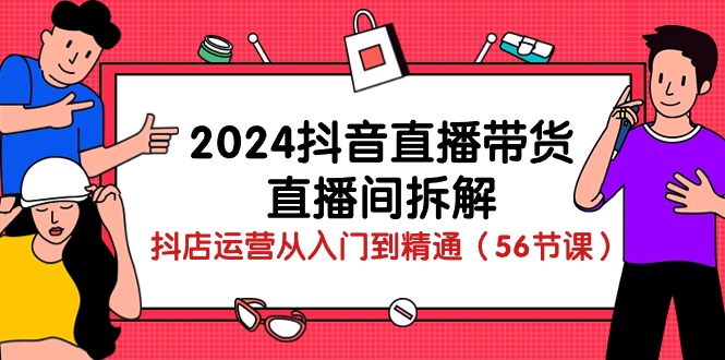 2024抖音直播带货-直播间拆解：抖店运营从入门到精通(56节课-观棋网创