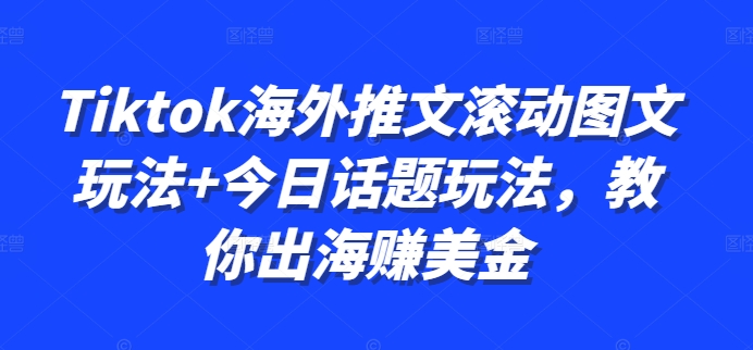 Tiktok海外推文滚动图文玩法+今日话题玩法，教你出海赚美金-观棋网创