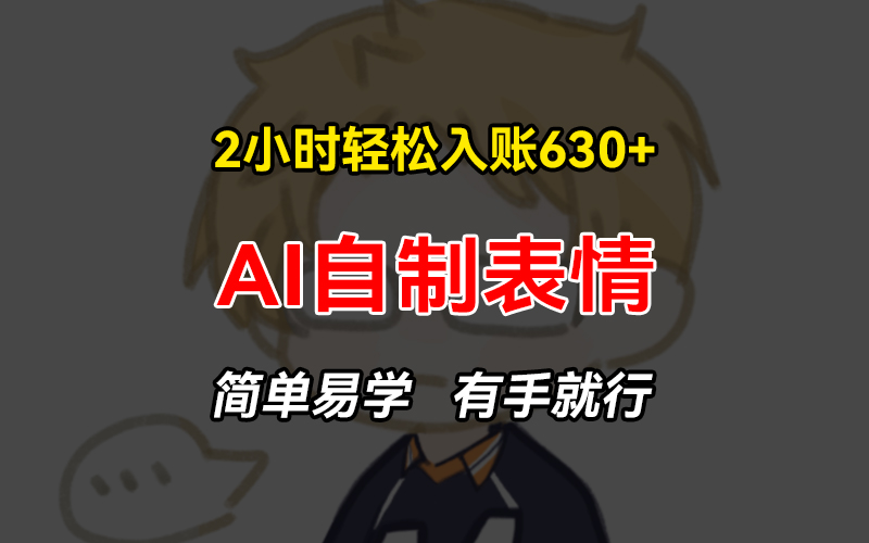 2小时轻松入账630+赚钱项目，手把手教你做AI自制表情，简单易学有手就行-观棋网创