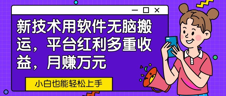 新技术用软件无脑搬运，平台红利多重收益，月赚万元，小白也能轻松上手-观棋网创