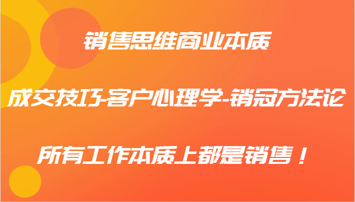 销售思维商业本质-成交技巧-客户心理学-销冠方法论，所有工作本质上都是销售！-观棋网创