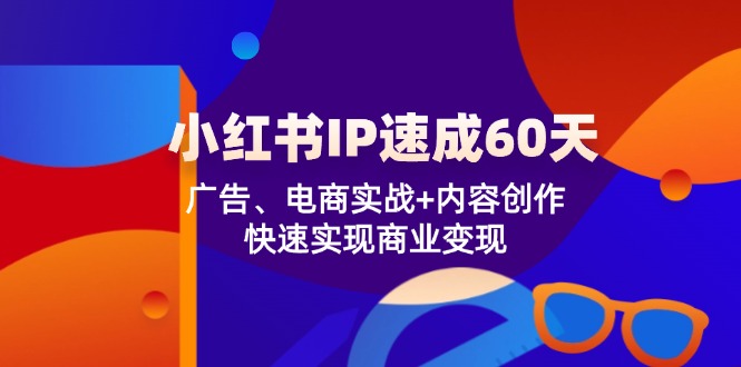 小红书 IP速成60天：广告、电商实战+内容创作，快速实现商业变现-观棋网创