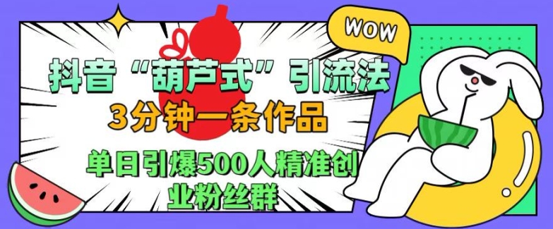 抖音葫芦式引流法，三分钟一条作品，单日引爆抖音500人精准创业粉丝群【揭秘】-观棋网创