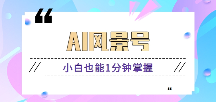 AI风景号7天涨粉10W，小白也能1分钟掌握的视频制作教程-观棋网创