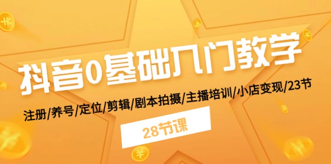 抖音0基础入门教学 注册/养号/定位/剪辑/剧本拍摄/主播培训/小店变现/28节-观棋网创