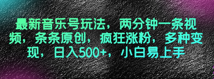最新音乐号玩法，两分钟一条视频，条条原创，疯狂涨粉，多种变现，日入500+，小白易上手【揭秘】-观棋网创